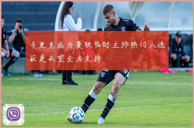 卡里克成为曼联临时主帅热门人选获更衣室全力支持