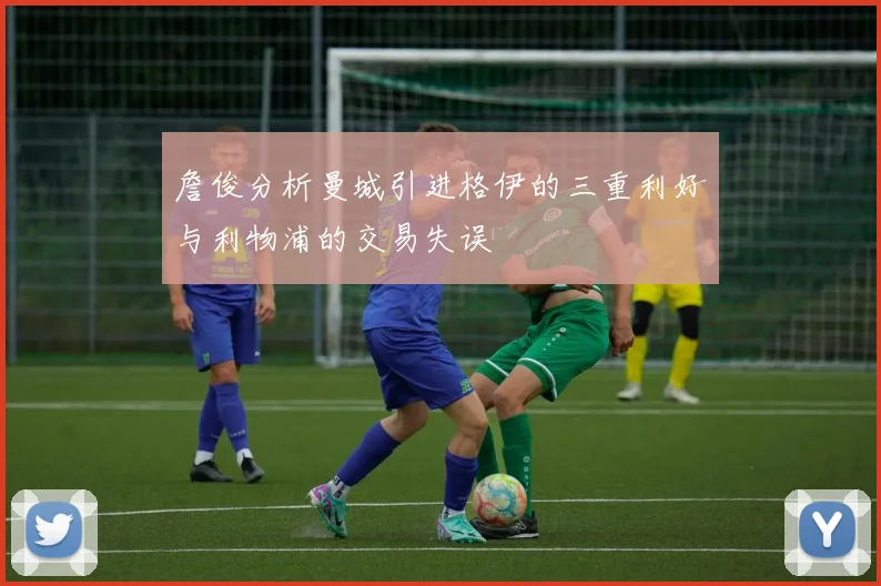 詹俊分析曼城引进格伊的三重利好与利物浦的交易失误