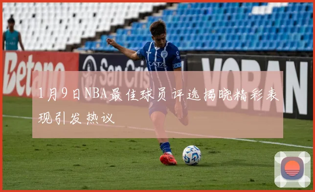 1月9日NBA最佳球员评选揭晓精彩表现引发热议