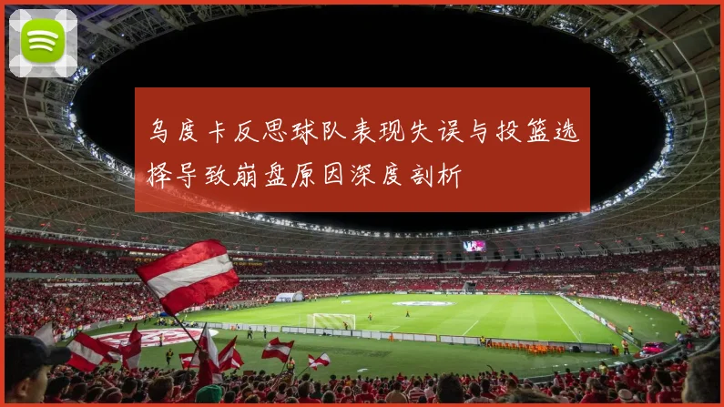 乌度卡反思球队表现失误与投篮选择导致崩盘原因深度剖析