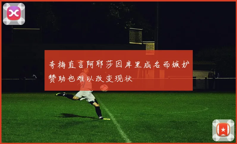 夸梅直言阿耶莎因库里成名而嫉妒赞助也难以改变现状