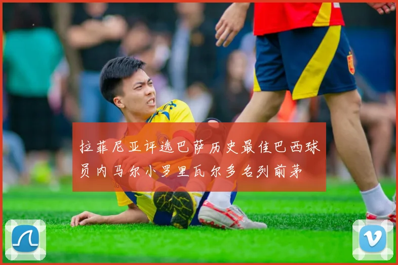 拉菲尼亚评选巴萨历史最佳巴西球员内马尔小罗里瓦尔多名列前茅