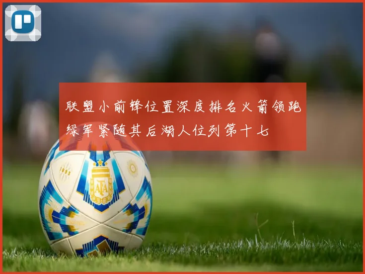 联盟小前锋位置深度排名火箭领跑绿军紧随其后湖人位列第十七