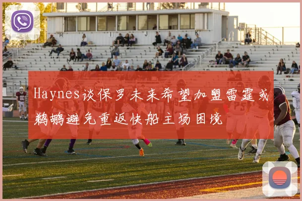 Haynes谈保罗未来希望加盟雷霆或鹈鹕避免重返快船主场困境