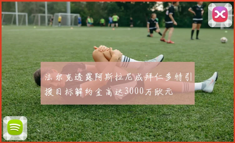 法尔克透露阿斯拉尼成拜仁多特引援目标解约金高达3000万欧元