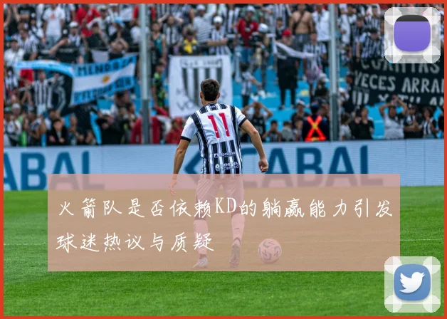 火箭队是否依赖KD的躺赢能力引发球迷热议与质疑