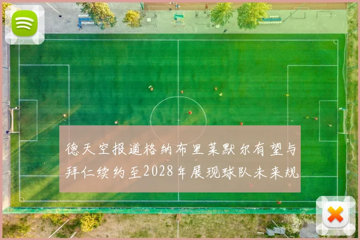 德天空报道格纳布里莱默尔有望与拜仁续约至2028年展现球队未来规划