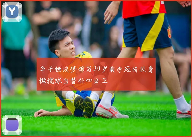 华子畅谈梦想若30岁前夺冠将投身橄榄球当替补四分卫