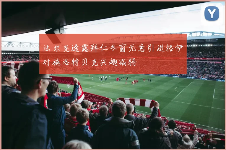 法尔克透露拜仁冬窗无意引进格伊对施洛特贝克兴趣减弱