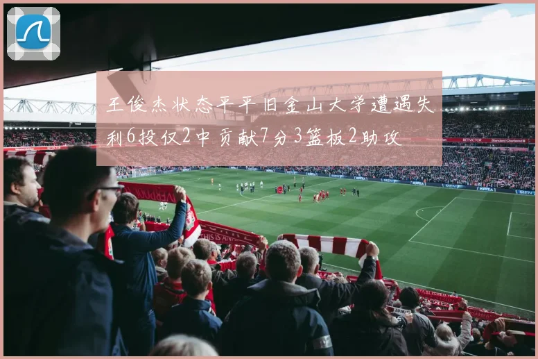 王俊杰状态平平旧金山大学遭遇失利6投仅2中贡献7分3篮板2助攻