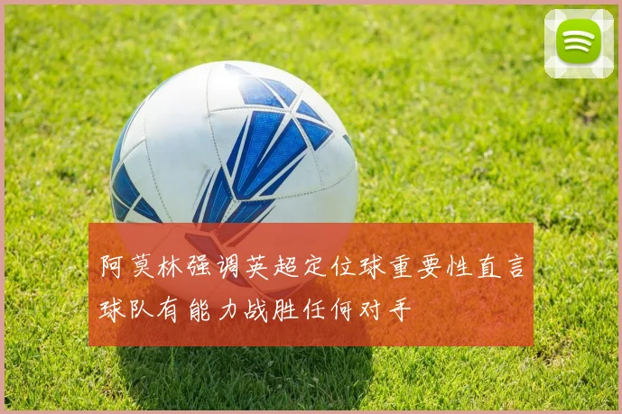 阿莫林强调英超定位球重要性直言球队有能力战胜任何对手