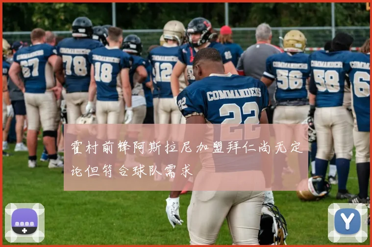 霍村前锋阿斯拉尼加盟拜仁尚无定论但符合球队需求